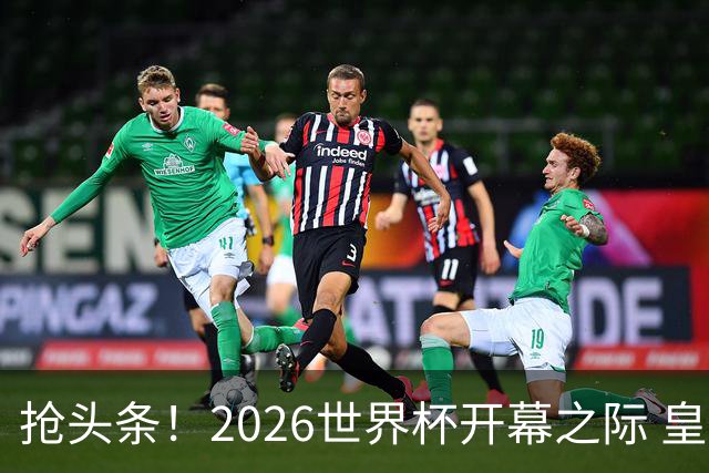 抢头条！2026世界杯开幕之际 皇马官宣穆里尼奥上任